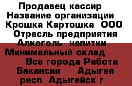 Продавец-кассир › Название организации ­ Крошка-Картошка, ООО › Отрасль предприятия ­ Алкоголь, напитки › Минимальный оклад ­ 35 000 - Все города Работа » Вакансии   . Адыгея респ.,Адыгейск г.